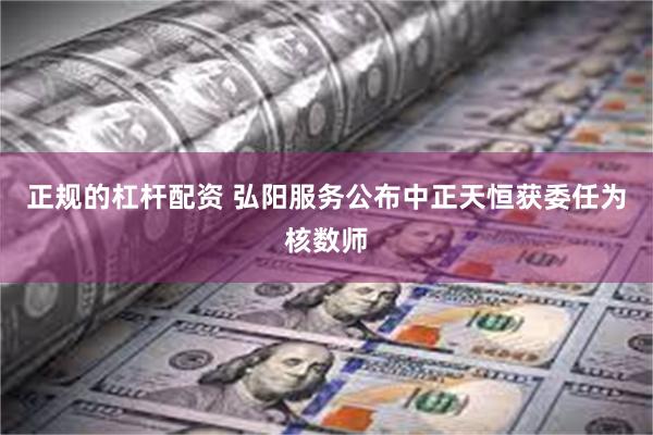 正规的杠杆配资 弘阳服务公布中正天恒获委任为核数师