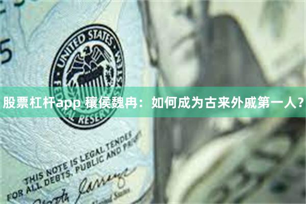 股票杠杆app 穰侯魏冉：如何成为古来外戚第一人？