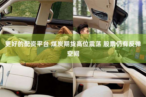 更好的配资平台 煤炭期货高位震荡 股票仍有反弹空间