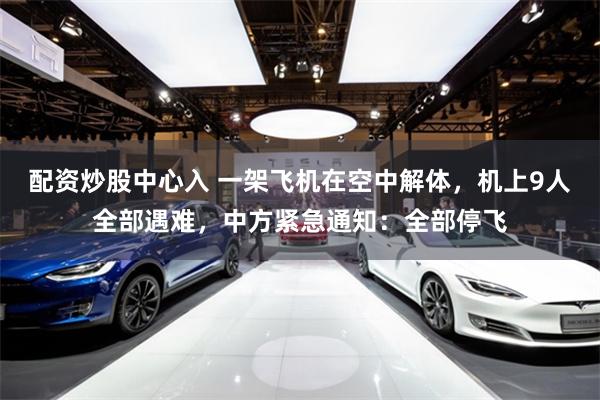 配资炒股中心入 一架飞机在空中解体，机上9人全部遇难，中方紧急通知：全部停飞
