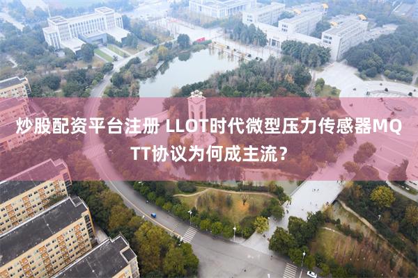 炒股配资平台注册 LLOT时代微型压力传感器MQTT协议为何成主流？