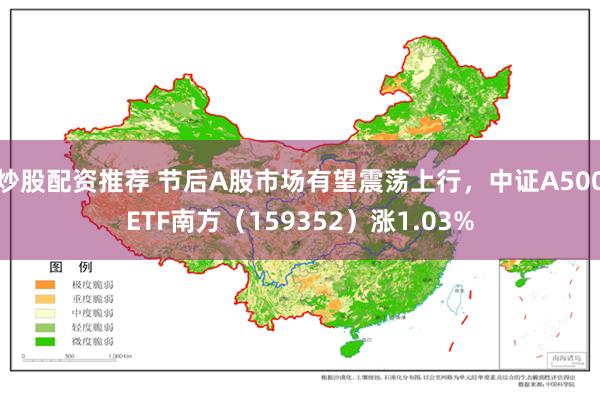 炒股配资推荐 节后A股市场有望震荡上行，中证A500ETF南方（159352）涨1.03%