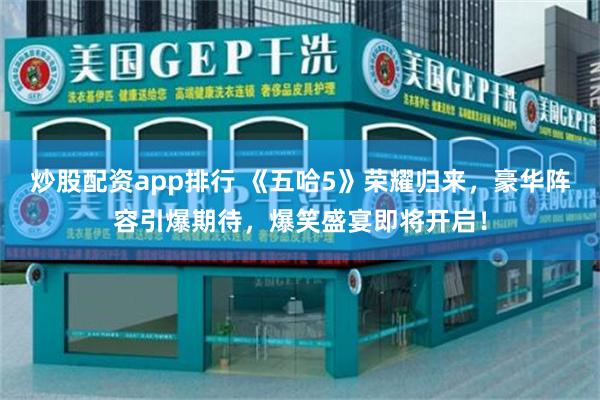 炒股配资app排行 《五哈5》荣耀归来，豪华阵容引爆期待，爆笑盛宴即将开启！