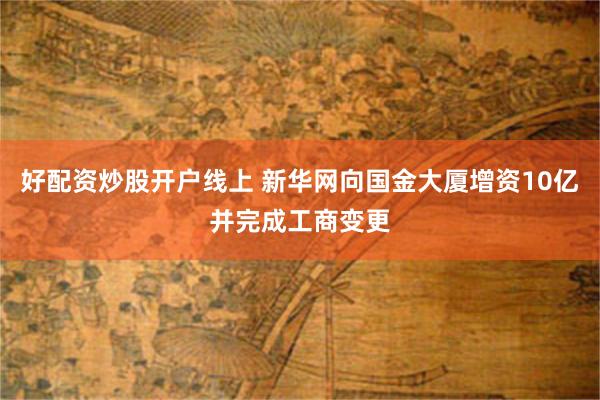 好配资炒股开户线上 新华网向国金大厦增资10亿并完成工商变更