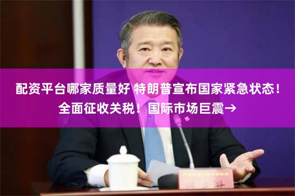 配资平台哪家质量好 特朗普宣布国家紧急状态！全面征收关税！国际市场巨震→