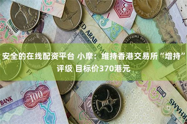 安全的在线配资平台 小摩：维持香港交易所“增持”评级 目标价370港元