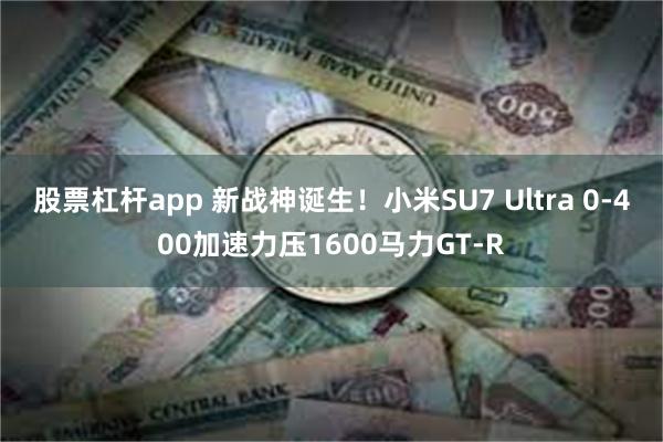 股票杠杆app 新战神诞生！小米SU7 Ultra 0-400加速力压1600马力GT-R