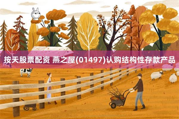 按天股票配资 燕之屋(01497)认购结构性存款产品