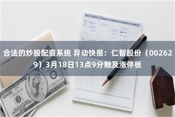 合法的炒股配资系统 异动快报：仁智股份（002629）3月18日13点9分触及涨停板