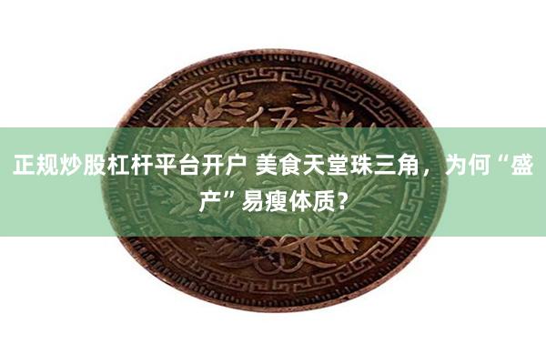 正规炒股杠杆平台开户 美食天堂珠三角，为何“盛产”易瘦体质？