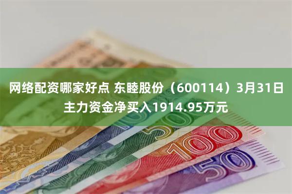 网络配资哪家好点 东睦股份（600114）3月31日主力资金净买入1914.95万元