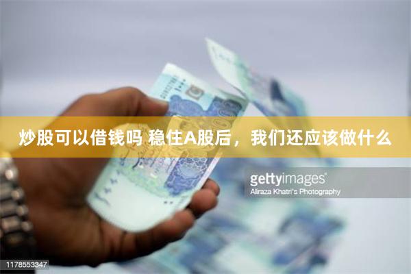 炒股可以借钱吗 稳住A股后，我们还应该做什么
