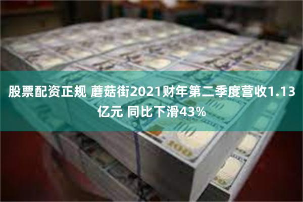 股票配资正规 蘑菇街2021财年第二季度营收1.13亿元 同比下滑43%