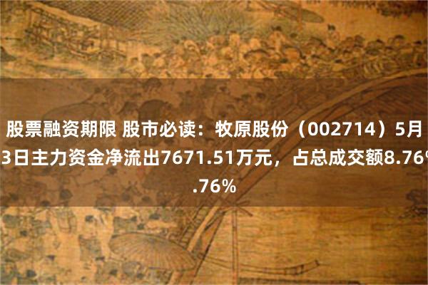 股票融资期限 股市必读：牧原股份（002714）5月13日主力资金净流出7671.51万元，占总成交额8.76%