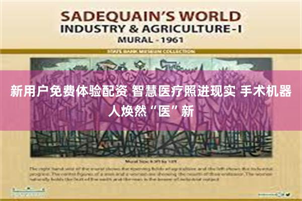 新用户免费体验配资 智慧医疗照进现实 手术机器人焕然“医”新