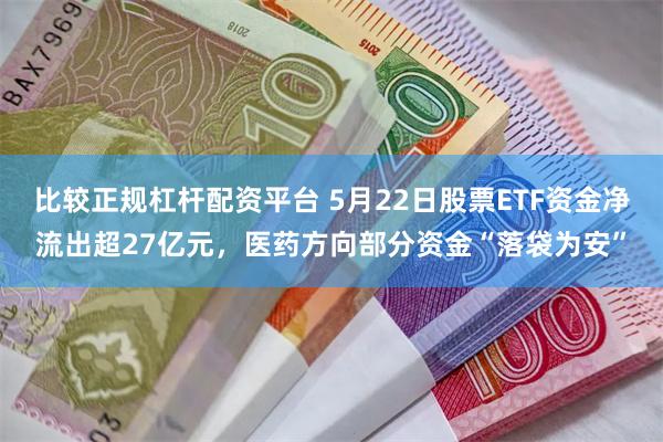 比较正规杠杆配资平台 5月22日股票ETF资金净流出超27亿元，医药方向部分资金“落袋为安”