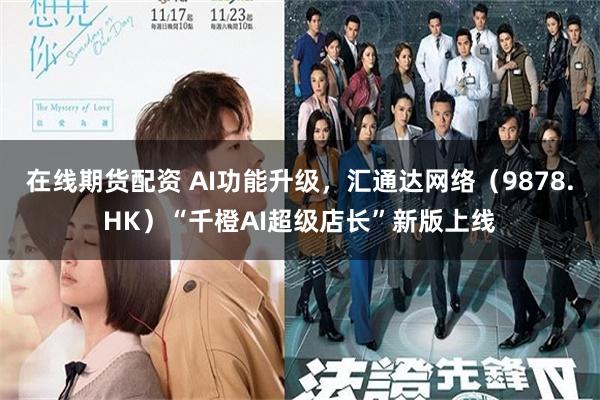 在线期货配资 AI功能升级，汇通达网络（9878.HK）“千橙AI超级店长”新版上线
