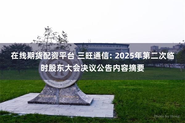 在线期货配资平台 三旺通信: 2025年第二次临时股东大会决议公告内容摘要