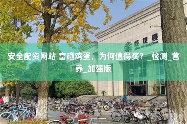 安全配资网站 富硒鸡蛋，为何值得买？_检测_营养_加强版