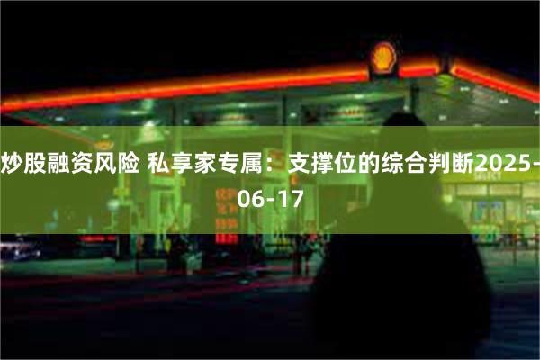 炒股融资风险 私享家专属：支撑位的综合判断2025-06-17