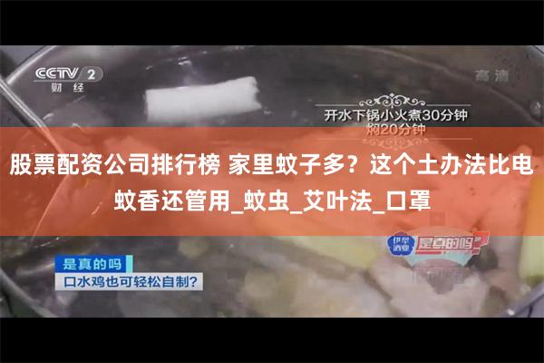 股票配资公司排行榜 家里蚊子多？这个土办法比电蚊香还管用_蚊虫_艾叶法_口罩