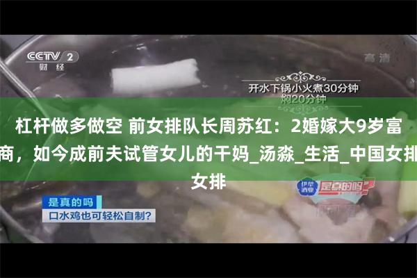 杠杆做多做空 前女排队长周苏红：2婚嫁大9岁富商，如今成前夫试管女儿的干妈_汤淼_生活_中国女排