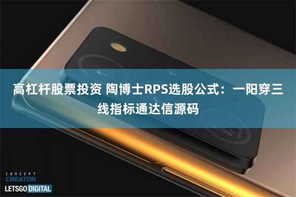 高杠杆股票投资 陶博士RPS选股公式：一阳穿三线指标通达信源码