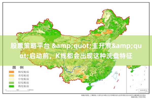 股票策略平台 &quot;主升浪&quot;启动前，K线都会出现这种洗盘特征