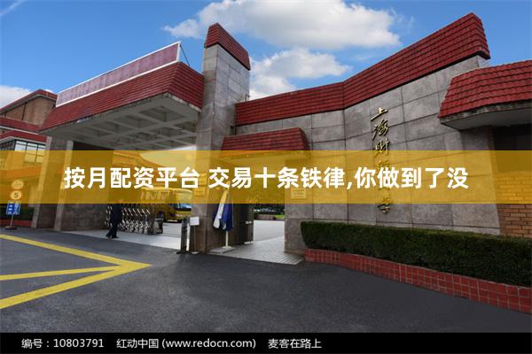 按月配资平台 交易十条铁律,你做到了没