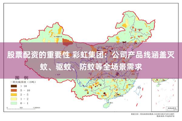 股票配资的重要性 彩虹集团：公司产品线涵盖灭蚊、驱蚊、防蚊等全场景需求
