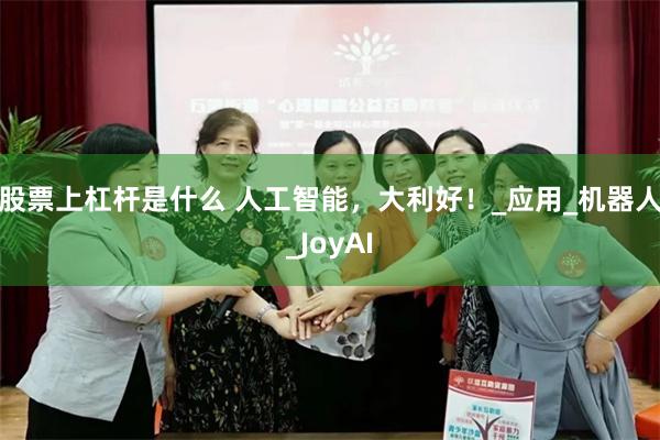 股票上杠杆是什么 人工智能，大利好！_应用_机器人_JoyAI