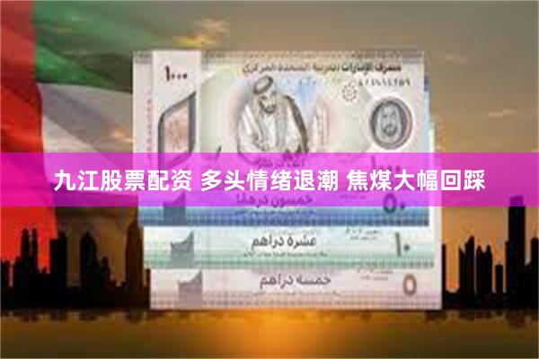 九江股票配资 多头情绪退潮 焦煤大幅回踩