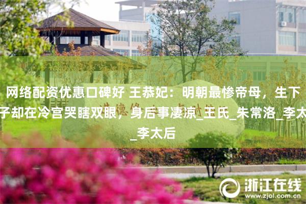 网络配资优惠口碑好 王恭妃：明朝最惨帝母，生下太子却在冷宫哭瞎双眼，身后事凄凉_王氏_朱常洛_李太后