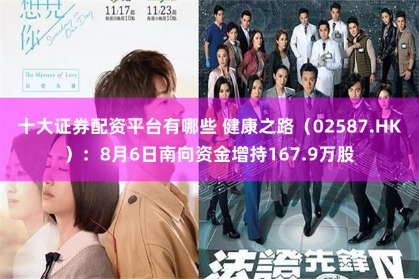 十大证券配资平台有哪些 健康之路（02587.HK）：8月6日南向资金增持167.9万股