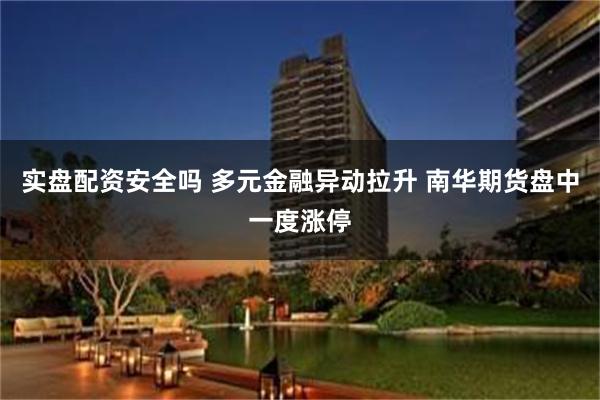 实盘配资安全吗 多元金融异动拉升 南华期货盘中一度涨停