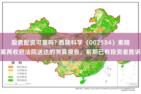 股票配资可靠吗? 西陇科学（002584）索赔案再收到法院送达的测算报告，前期已有投资者胜诉
