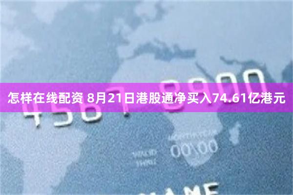 怎样在线配资 8月21日港股通净买入74.61亿港元
