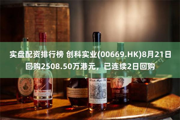 实盘配资排行榜 创科实业(00669.HK)8月21日回购2508.50万港元，已连续2日回购