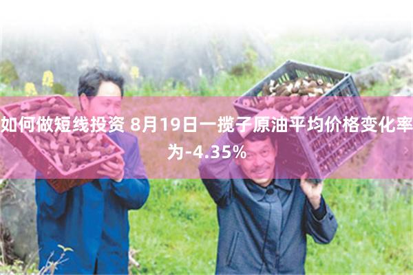 如何做短线投资 8月19日一揽子原油平均价格变化率为-4.35%