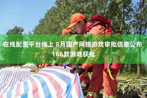 在线配资平台线上 8月国产网络游戏审批信息公布 166款游戏获批