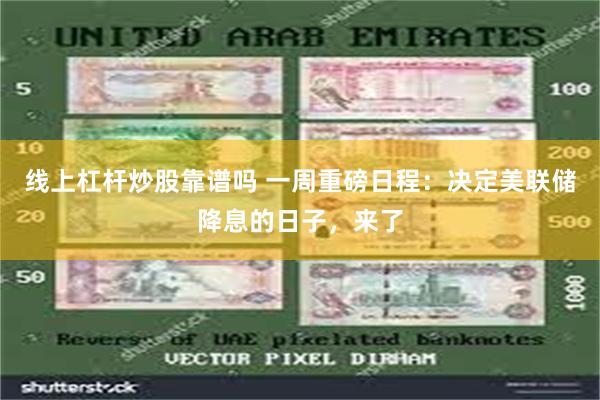 线上杠杆炒股靠谱吗 一周重磅日程：决定美联储降息的日子，来了
