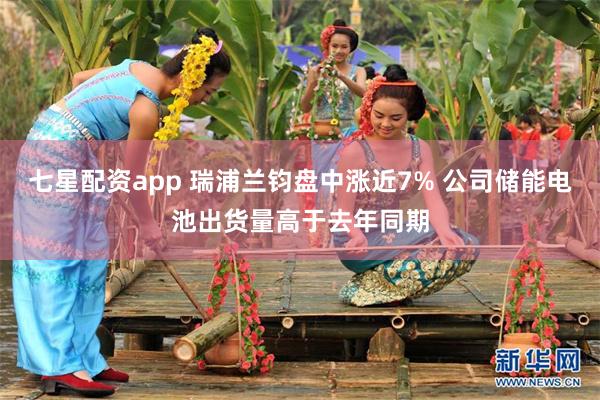 七星配资app 瑞浦兰钧盘中涨近7% 公司储能电池出货量高于去年同期