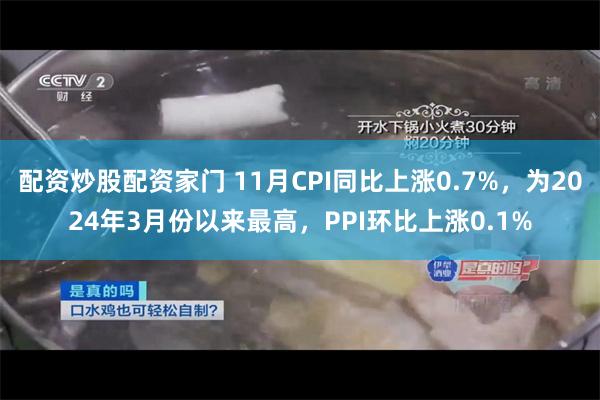 配资炒股配资家门 11月CPI同比上涨0.7%，为2024年3月份以来最高，PPI环比上涨0.1%
