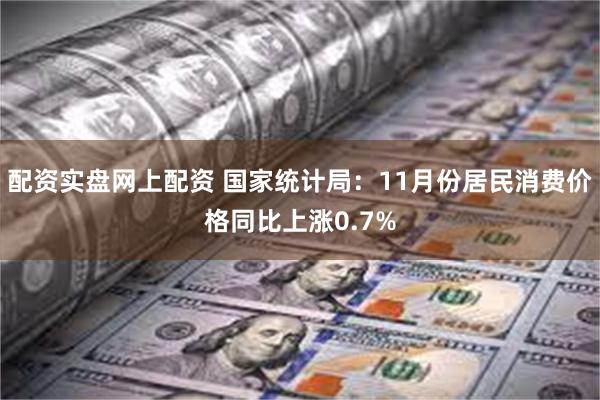 配资实盘网上配资 国家统计局：11月份居民消费价格同比上涨0.7%
