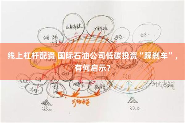 线上杠杆配资 国际石油公司低碳投资“踩刹车”，有何启示？